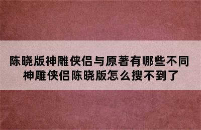 陈晓版神雕侠侣与原著有哪些不同 神雕侠侣陈晓版怎么搜不到了